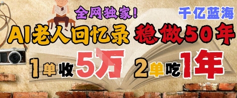 AI帮老人写回忆录，可以稳做50年的蓝海赛道，一单收2-3W，2单吃一年，长久可持续-百货大全