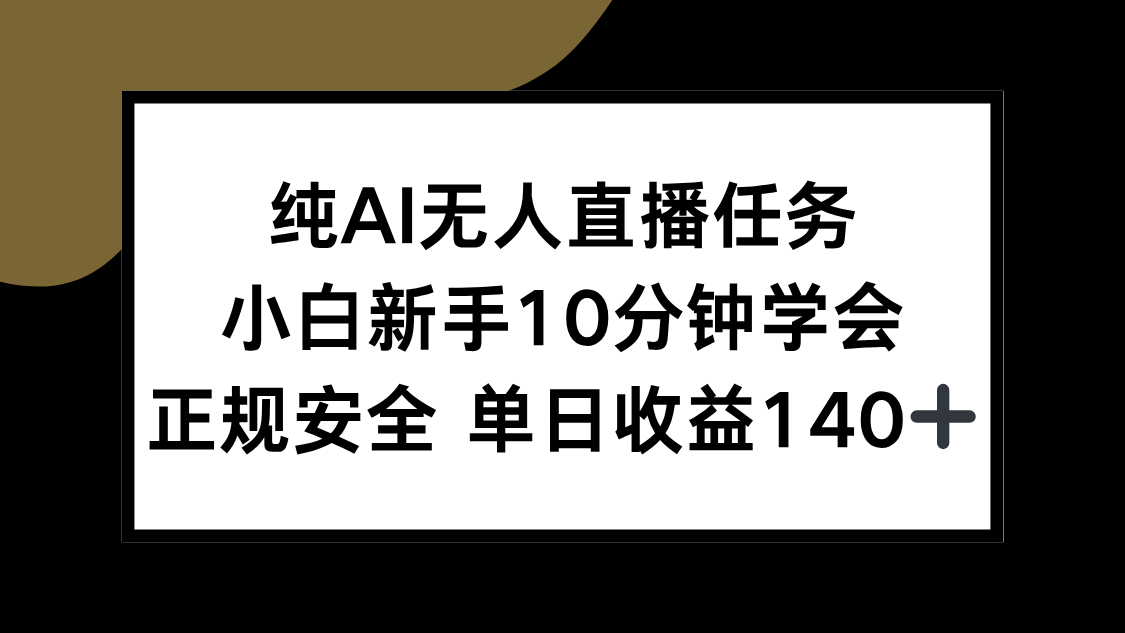 纯AI无人直播任务，小白新手10分钟学会 ，正规安全 单日收益140+-百货大全