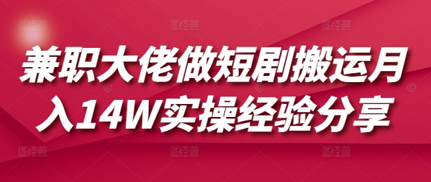 兼职大佬做短剧搬运月入14W实操经验分享-百货大全