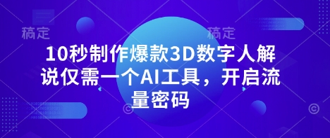 10秒制作爆款3D数字人解说仅需一个AI工具，开启流量密码-百货大全
