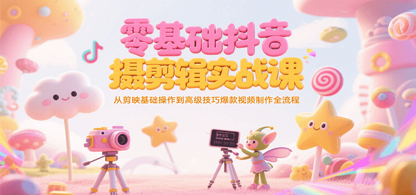 零基础抖音短视频拍摄剪辑实战课，从剪映基础操作到高级技巧爆款视频制作全流程-百货大全