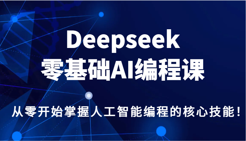 Deepseek零基础AI编程课，从零开始掌握人工智能编程的核心技能！-百货大全