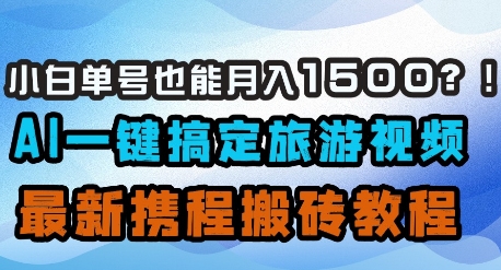 小白单号也能月入1500？AI一键搞定旅游视频，最新携程搬砖教程-百货大全