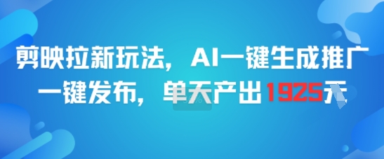 剪映拉新玩法，AI一键生成推广，一键发布，单天最高产出1925-百货大全