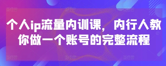 个人ip流量内训课，内行人教你做一个账号的完整流程-百货大全
