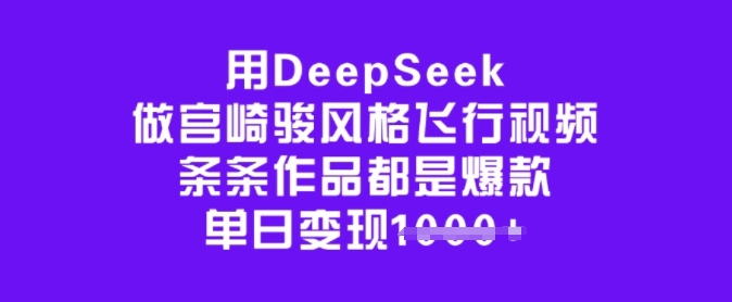 用DeepSeek做宫崎骏风格飞行视频，条条作品都是爆款，单日变现多张-百货大全