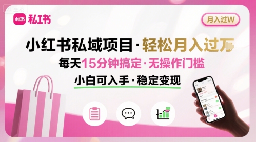 小红书私域项目 月入过W非常轻松 每天15分钟即可搞定，无任何操作门槛，小白可入手-百货大全
