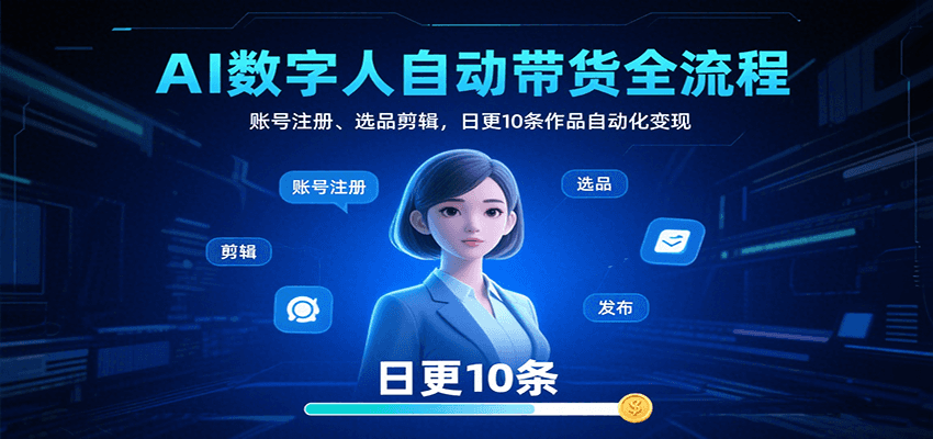 AI数字人自动带货全流程：账号注册、选品剪辑，日更10条作品自动化变现-百货大全
