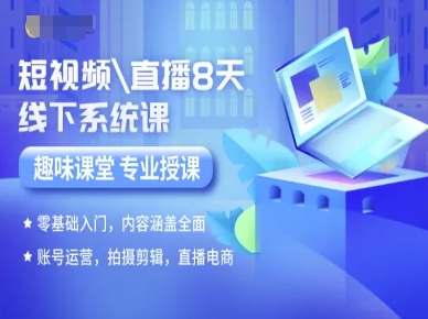 短视频直播8天线下系统课，零基础入门，内容涵盖全面，账号运营，拍摄剪辑，直播电商-百货大全