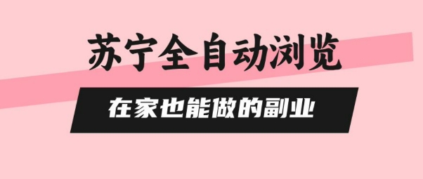 苏宁全自动浏览，在家也能做的副业，无需人工，0风控，单机日入5张+，直接矩阵开干【揭秘】-百货大全