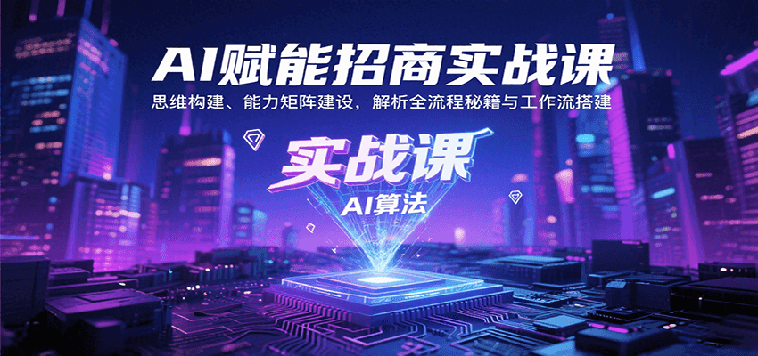 AI赋能招商实战课：思维构建、能力矩阵建设，解析全流程秘籍与工作流搭建-百货大全