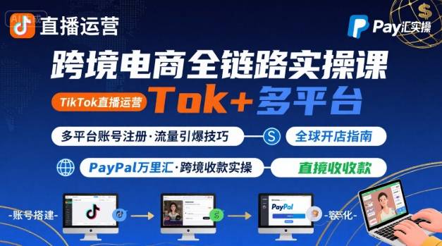 跨境电商线上课，TikTok 直播运营 + 多平台账号注册 + PayPal 万里汇实操教程-百货大全