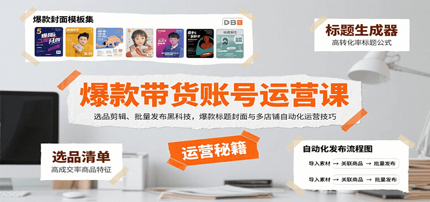 爆款带货账号运营课：选品剪辑、批量发布黑科技，爆款标题封面与多店铺自动化运营技巧-百货大全