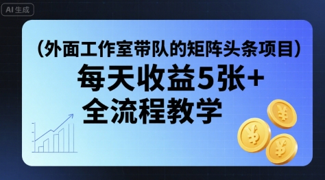 外面工作室带队的矩阵头条挂G项目，每天收益5张+，全流程教学【附全套工具】-百货大全