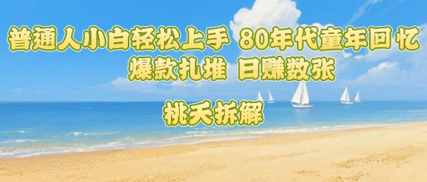普通人小白轻松上手 80年代童年回忆杀，爆款扎堆，日入数张-百货大全