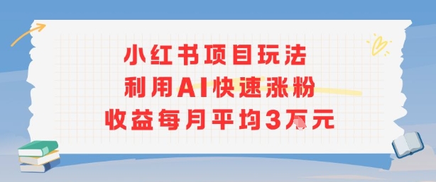 小红书商单项目新玩法，利用AI快速涨粉收益每月平均3W-百货大全