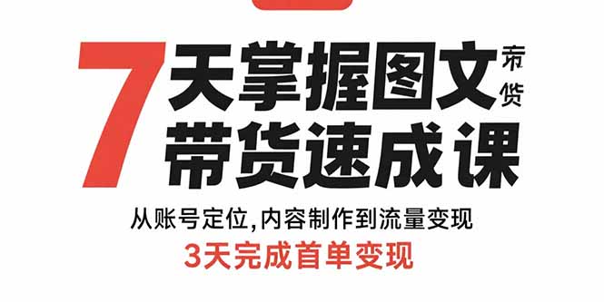 7天掌握图文带货速成课：从账号定位,内容制作到流量变现,3天完成首单变现-百货大全