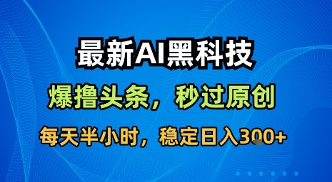 最新AI黑科技软件撸头条搬运，无需任何指令，秒过原创，每天半小时，稳定日入3张【揭秘】-百货大全
