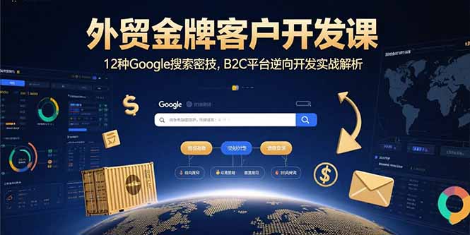 外贸金牌客户开发课，12种Google搜索密技，B2C平台逆向开发实战解析-百货大全
