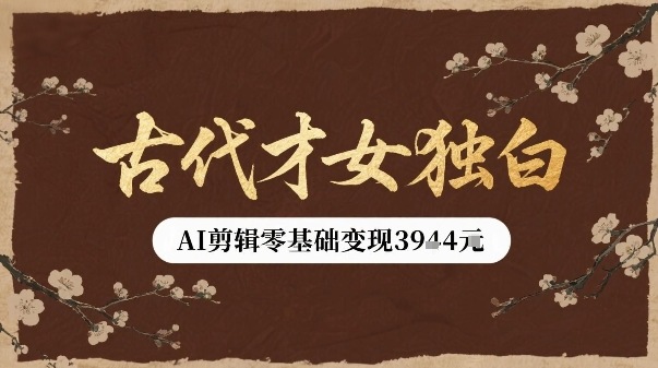 古代才女独白视频新玩法单条视频变现多张，AI剪辑零基础即可上手-百货大全