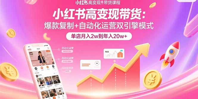 小红书高变现带货：爆款复制+自动化运营双引擎模式  单店月入2w到年入20w+-百货大全