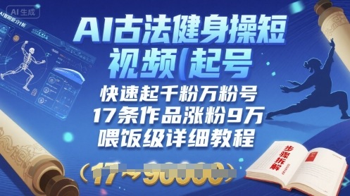 AI古法健身操短视频起号，快速起千粉万粉号，17条作品涨粉9W(喂饭级详细教程)-百货大全