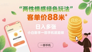 两性情感绿色玩法，客单价88米 日入多张，小白新手一部手机就能做-百货大全