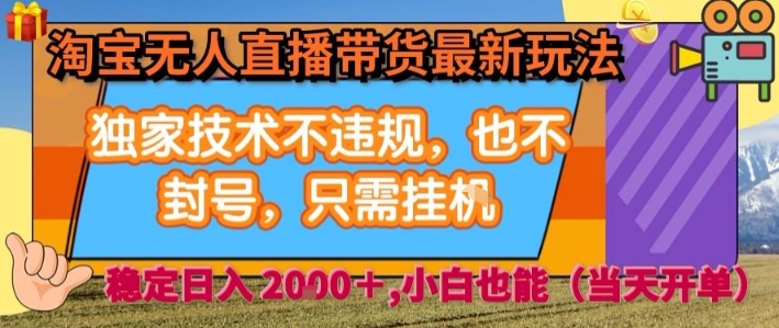 淘宝无人直播带货最新玩法，独家技术不违规，也不封号，全自动运行，只需挂着，  稳定日入2k【揭秘】-百货大全