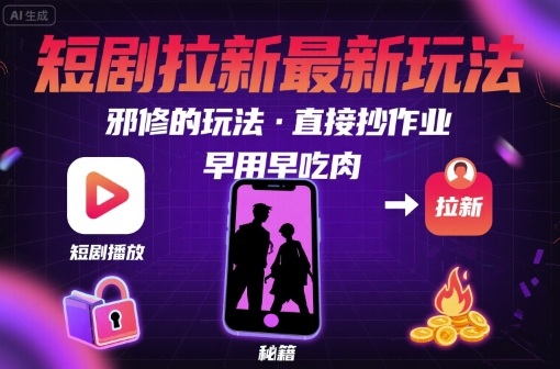 解锁短剧拉新最新玩法，邪修的玩法，直接抄作业，早用早吃肉-百货大全