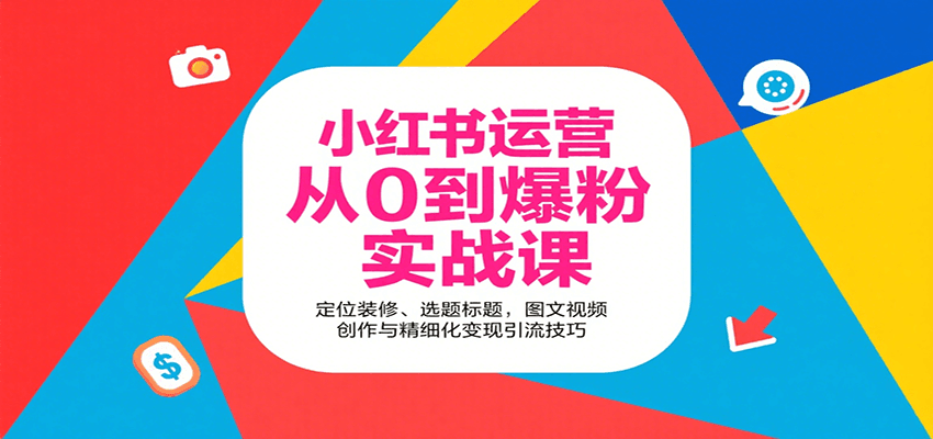 小红书运营从0到爆粉实战课：定位装修、选题标题，图文视频创作与精细化变现引流技巧-百货大全