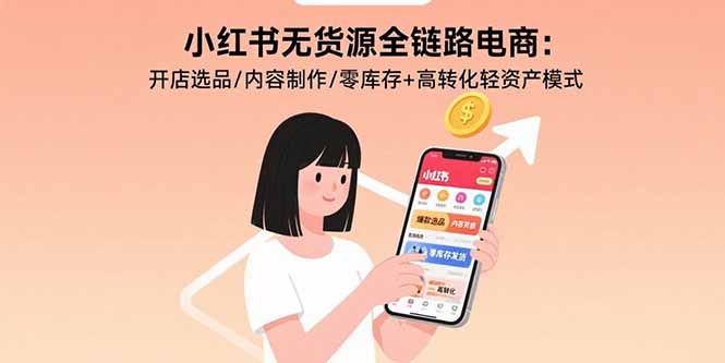 小红书无货源全链路电商：开店选品/内容制作/零库存+高转化轻资产模式-百货大全