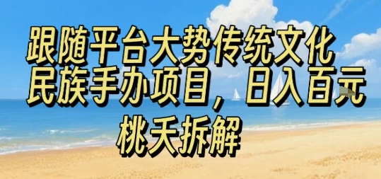 跟随平台大势传统文化民族手办项目，操作非常简单，日入1张-百货大全
