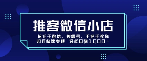 推客微信小店依托于微信、视频号，手把手教你如何快速变现 轻松日入1k+【揭秘】-百货大全
