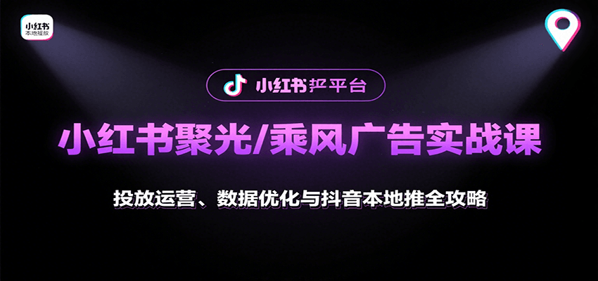 小红书聚光/乘风广告实战课：投放运营、数据优化与抖音本地推全攻略-百货大全