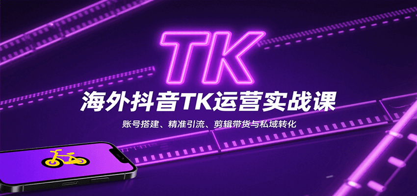 海外抖音TK运营实战课：账号搭建、精准引流、剪辑带货与私域转化-百货大全