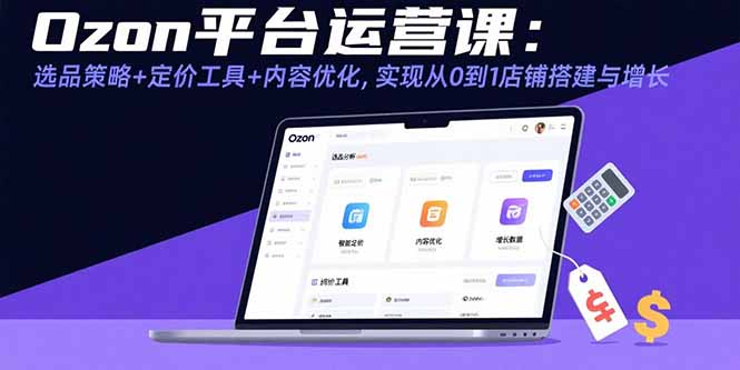 Ozon平台运营课：选品策略+定价工具+内容优化，实现从0到1店铺搭建与增长-百货大全
