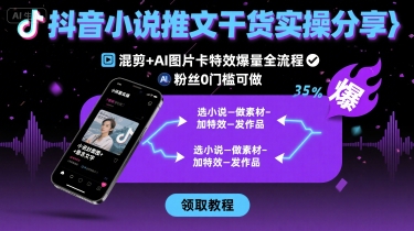 抖音小说推文干货实操分享，混剪+AI图片卡特效爆量全流程，0粉丝0门槛可做-百货大全