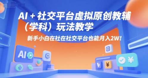 AI+小红书虚拟原创教辅(学科)玩法教学，新手小白在小红书也能月入2W(更新)-百货大全