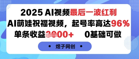 2025AI视频最后一波红利，AI萌娃祝福视频，起号率高达96%，单条收益1k+，0基础可做-百货大全