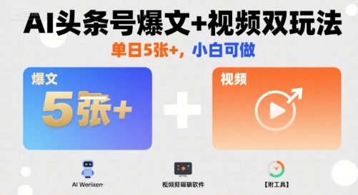 AI头条号爆文+视频双玩法，单日5张+，小白可做【附工具】-百货大全