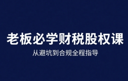 25年企业财税与股权实战课，从避坑到合规全程指导-百货大全