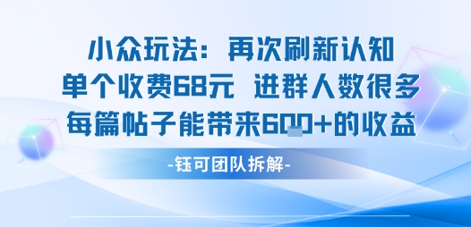 小众玩法再次刷新认知单个收费68米进群人数很多每篇帖子能带来6张的收益-百货大全