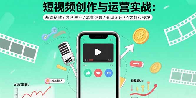 短视频创作与运营实战：基础搭建/内容生产/流量运营/变现闭环/4大核心模块-百货大全