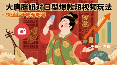 大唐胖妞对口型爆款短视频玩法，快速起千粉万粉号-百货大全