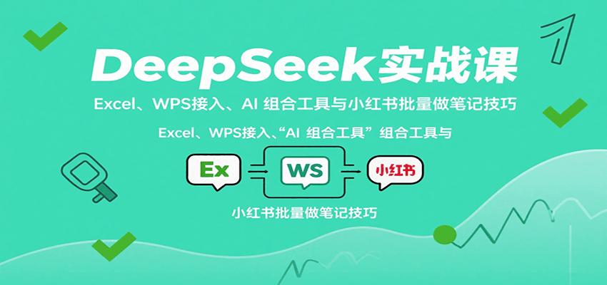 DeepSeek实战课：Excel、WPS接入、AI 组合工具与小红书批量做笔记技巧-百货大全