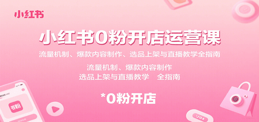 小红书0粉开店运营课：流量机制、爆款内容制作、选品上架与直播教学全指南-百货大全