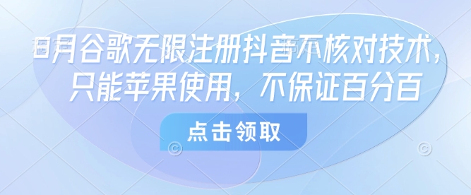 8月谷歌无限注册抖音不核对技术，只能苹果使用，不保证百分百-百货大全