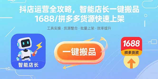 抖店运营全攻略，智能店长一键搬品，1688/拼多多货源快速上架-百货大全