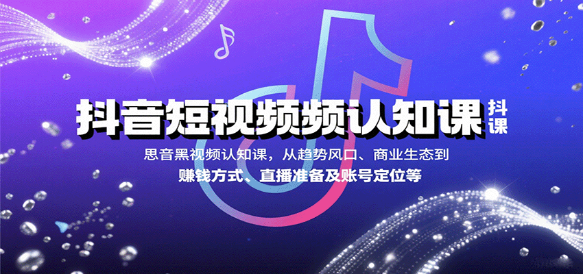 抖音短视频认知课，从趋势风口、商业生态到赚钱方式、直播准备及账号定位等-百货大全