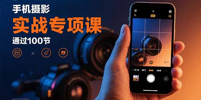 手机摄影实战专项课：通过100节实操课程实现从入门到精通的技能进阶-百货大全